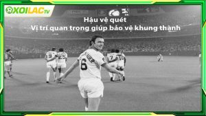 Hậu vệ quét - Vị trí quan trọng giúp bảo vệ khung thành